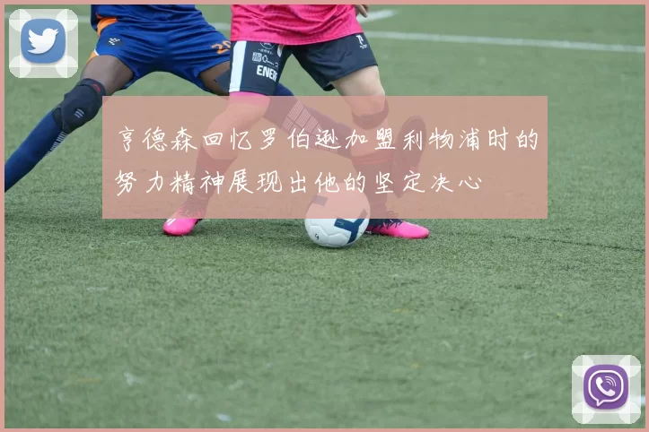 亨德森回忆罗伯逊加盟利物浦时的努力精神展现出他的坚定决心