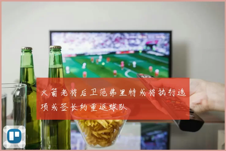 火箭老将后卫范弗里特或将执行选项或签长约重返球队